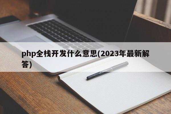 php全栈开发什么意思(2023年最新解答)