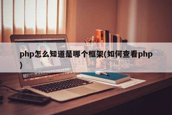 php怎么知道是哪个框架(如何查看php)