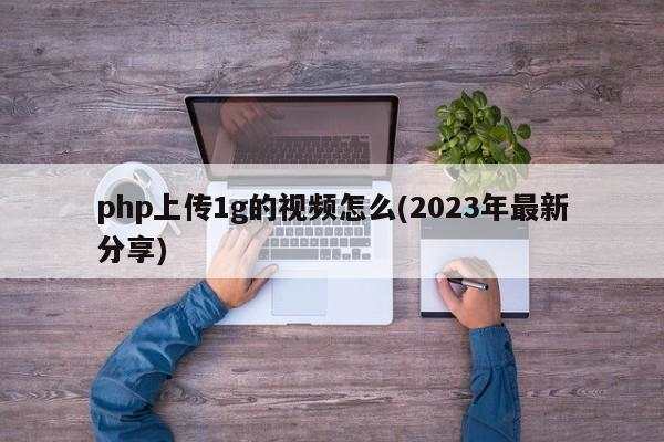 2023年PHP实现1GB视频上传的最佳实践