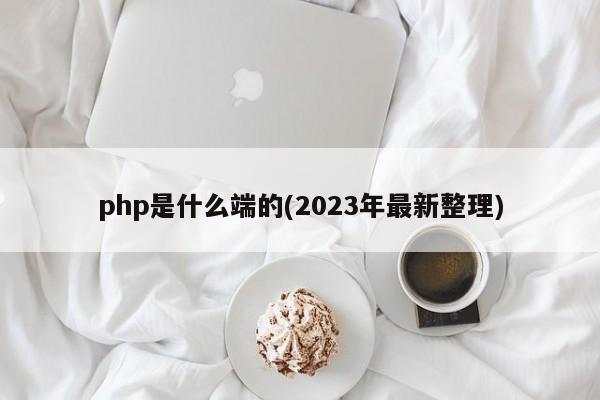 php是什么端的(2023年最新整理)