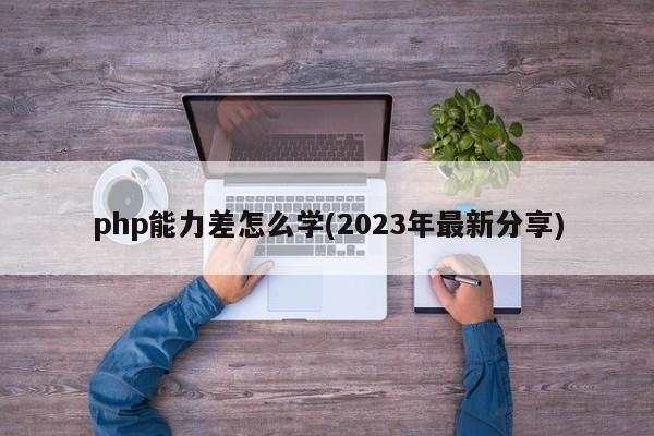 php能力差怎么学(2023年最新分享)