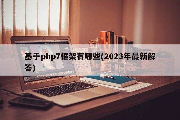 基于php7框架有哪些(2023年最新解答)