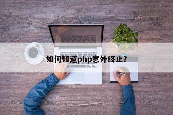 如何知道php意外终止？