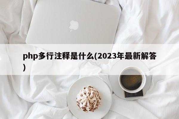 php多行注释是什么(2023年最新解答)