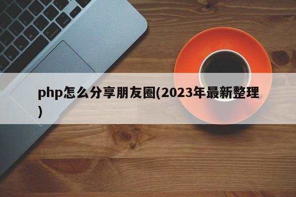 php怎么分享朋友圈(2023年最新整理)