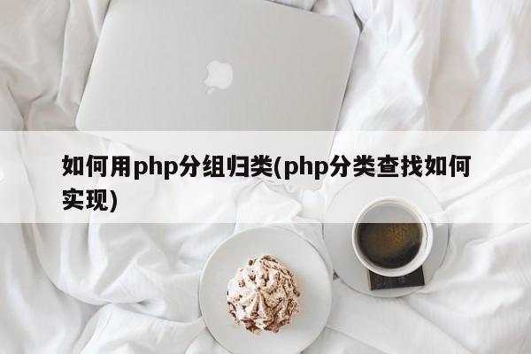 如何用php分组归类(php分类查找如何实现)