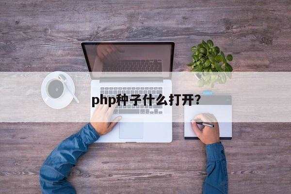 php种子什么打开？