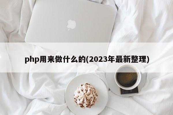 php用来做什么的(2023年最新整理)