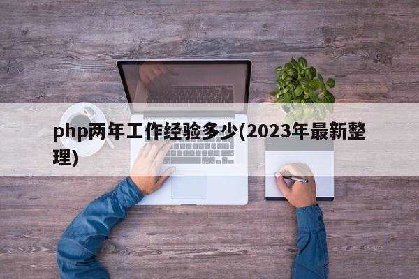 php两年工作经验多少(2023年最新整理)